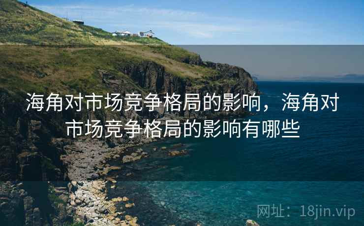 海角对市场竞争格局的影响，海角对市场竞争格局的影响有哪些