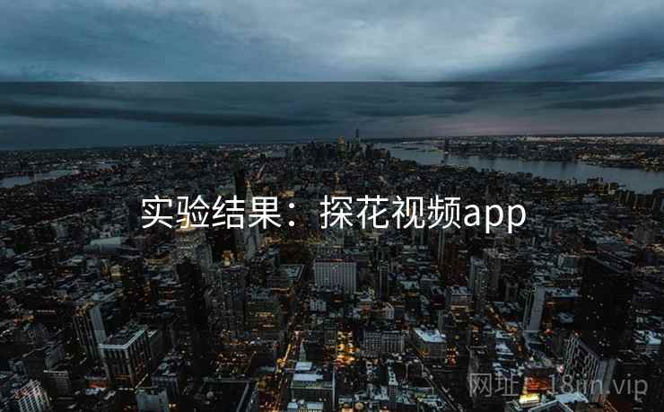 实验结果：探花视频app