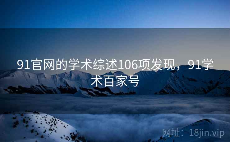 91官网的学术综述106项发现，91学术百家号