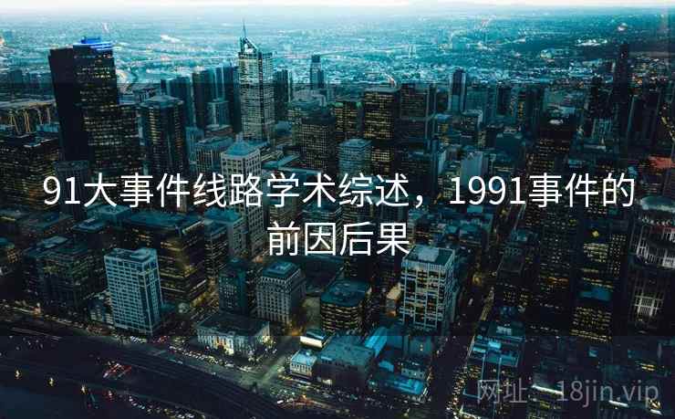 91大事件线路学术综述，1991事件的前因后果