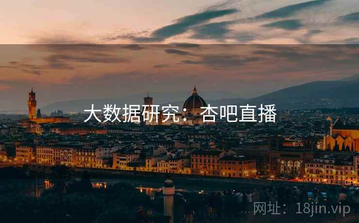 大数据研究：杏吧直播