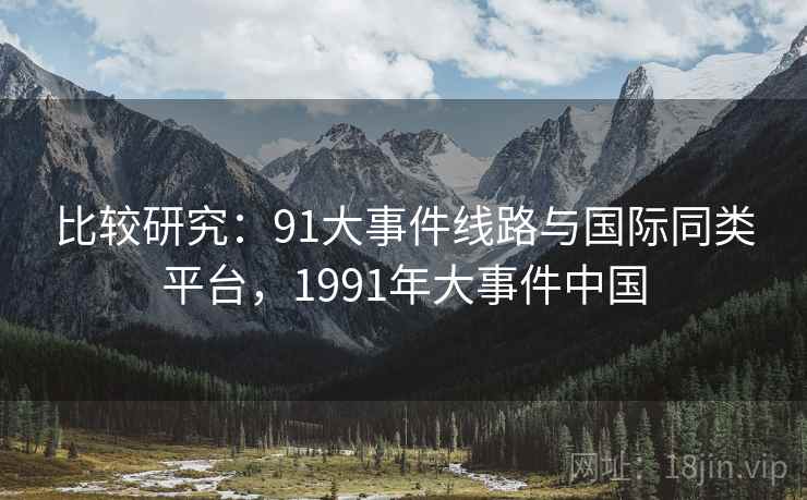 比较研究：91大事件线路与国际同类平台，1991年大事件中国