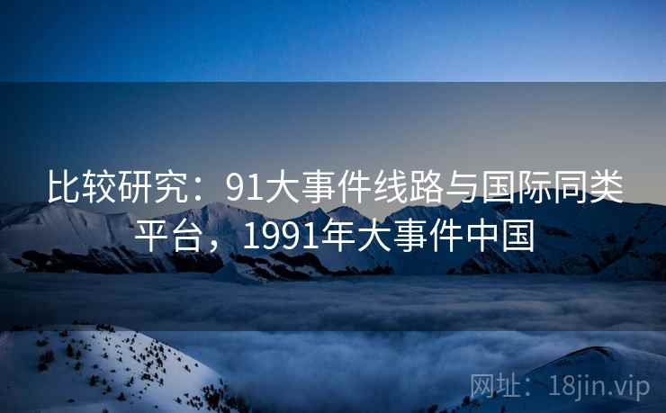 比较研究：91大事件线路与国际同类平台，1991年大事件中国