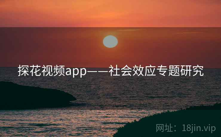 探花视频app——社会效应专题研究 探花视频app——社会效应专题研究
