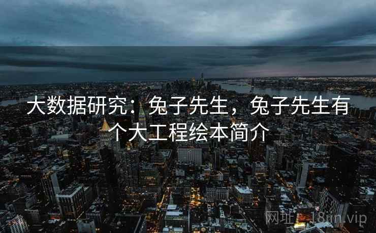 大数据研究：兔子先生，兔子先生有个大工程绘本简介