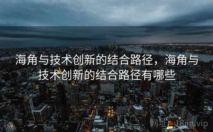 海角与技术创新的结合路径，海角与技术创新的结合路径有哪些