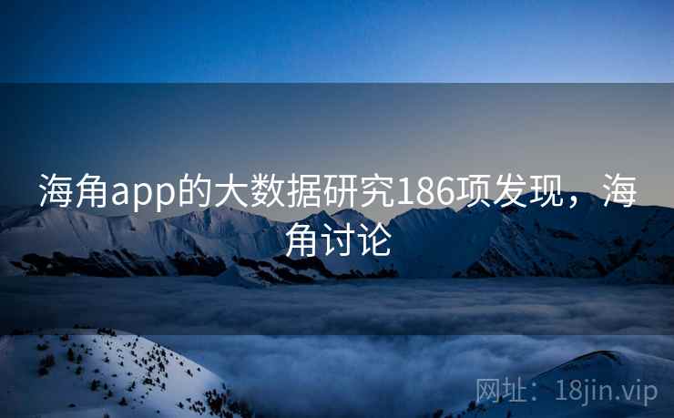 海角app的大数据研究186项发现，海角讨论