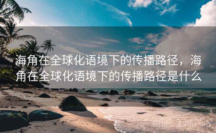 海角在全球化语境下的传播路径，海角在全球化语境下的传播路径是什么