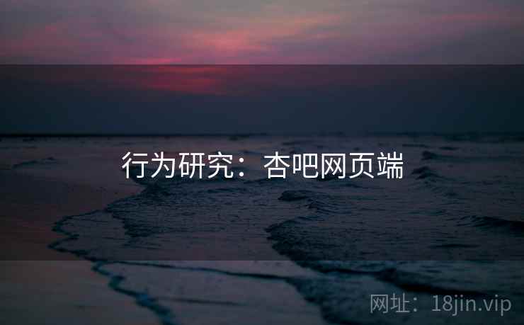 行为研究：杏吧网页端