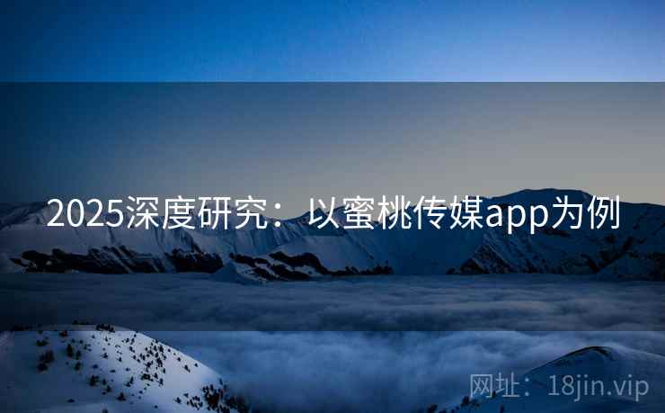 2025深度研究：以蜜桃传媒app为例
