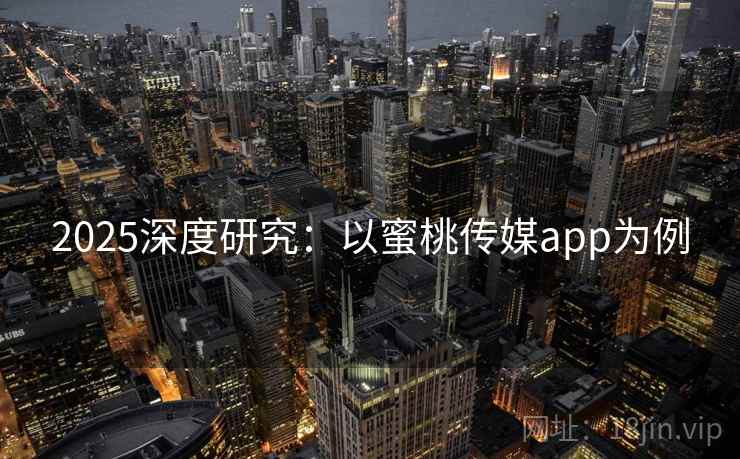 2025深度研究：以蜜桃传媒app为例