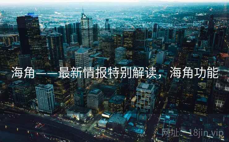 海角——最新情报特别解读，海角功能