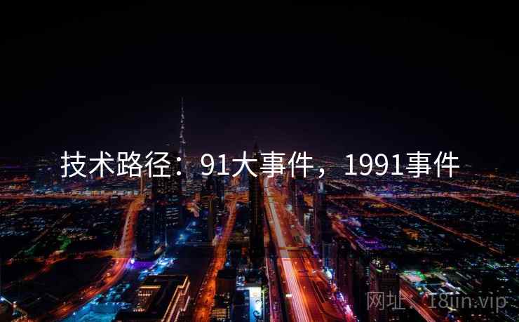技术路径：91大事件，1991事件