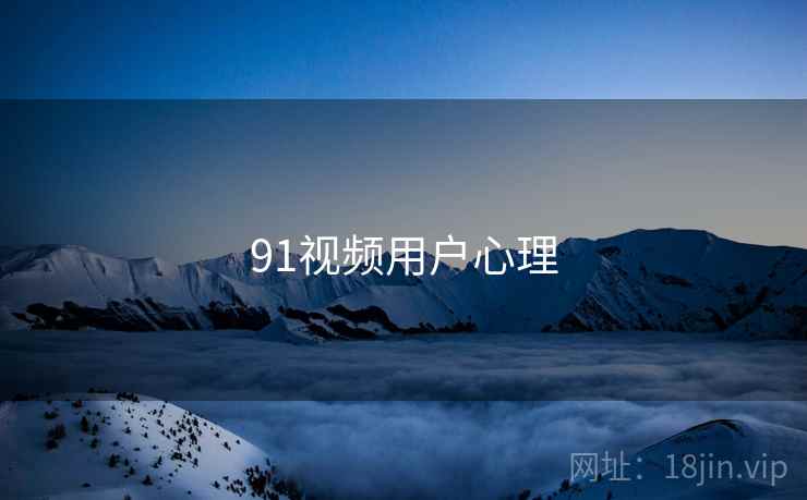 91视频用户心理