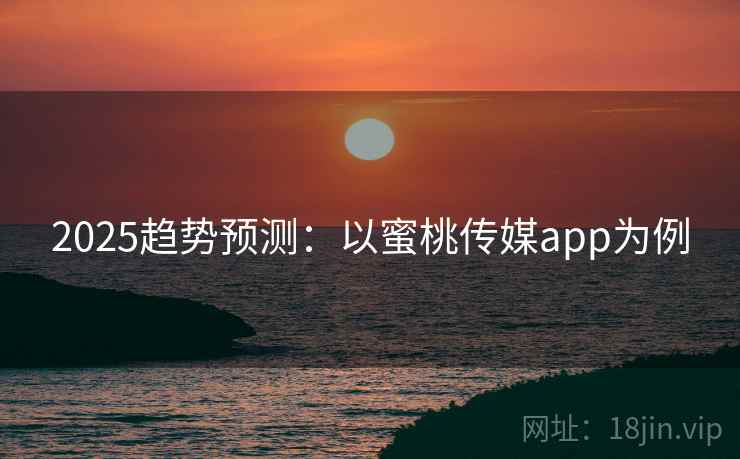 2025趋势预测：以蜜桃传媒app为例