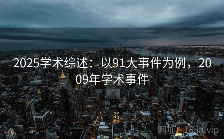 2025学术综述：以91大事件为例，2009年学术事件