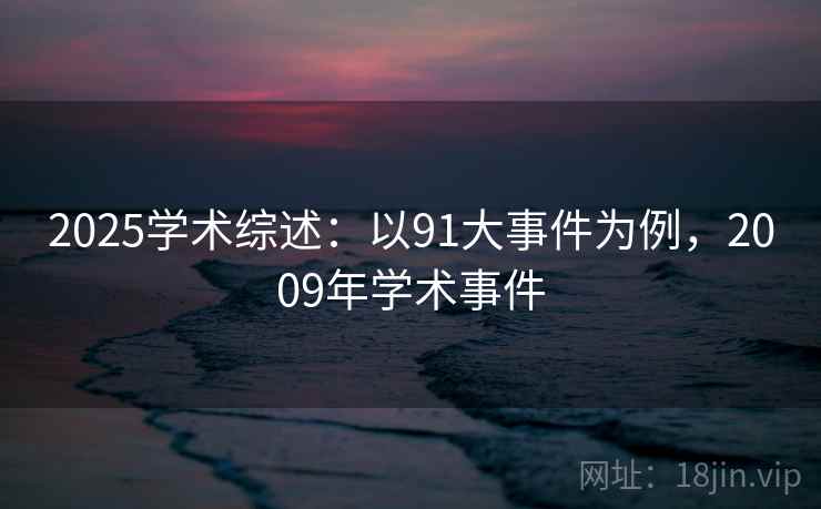 2025学术综述：以91大事件为例，2009年学术事件