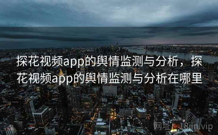 探花视频app的舆情监测与分析，探花视频app的舆情监测与分析在哪里