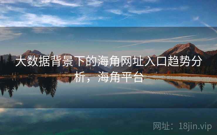 大数据背景下的海角网址入口趋势分析，海角平台