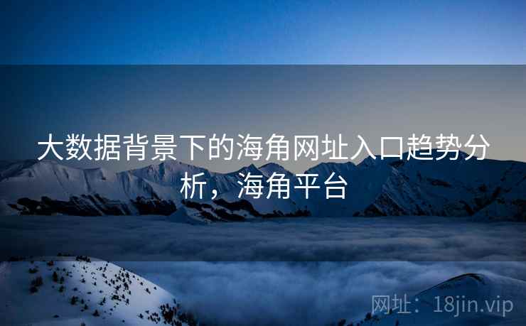 大数据背景下的海角网址入口趋势分析，海角平台