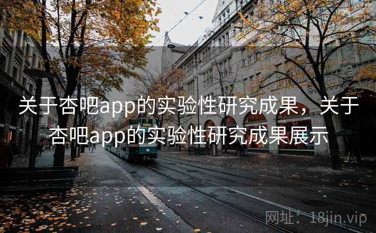 关于杏吧app的实验性研究成果，关于杏吧app的实验性研究成果展示