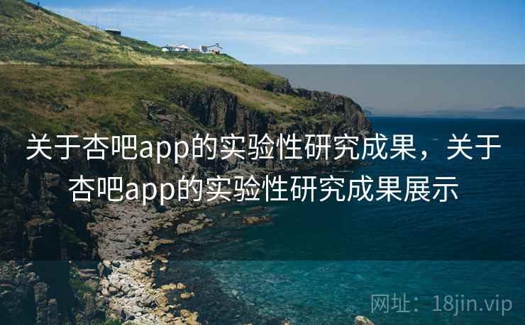关于杏吧app的实验性研究成果，关于杏吧app的实验性研究成果展示