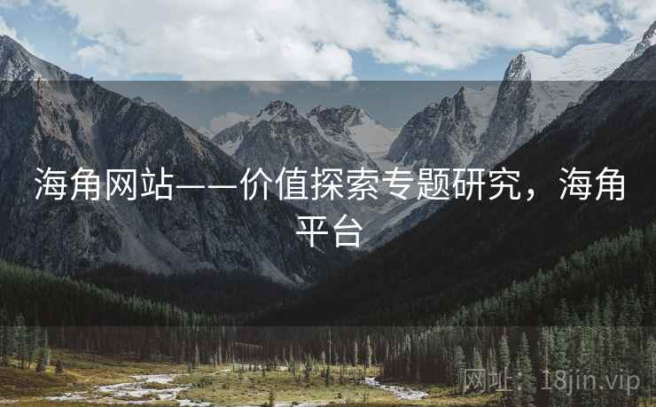 海角网站——价值探索专题研究，海角平台
