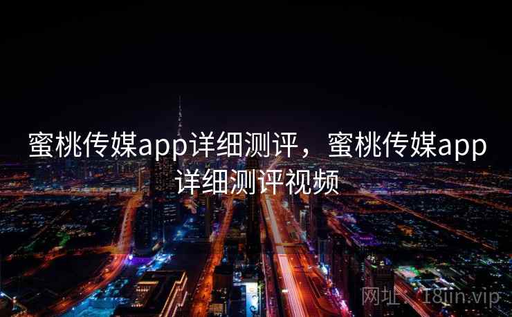 蜜桃传媒app详细测评，蜜桃传媒app详细测评视频