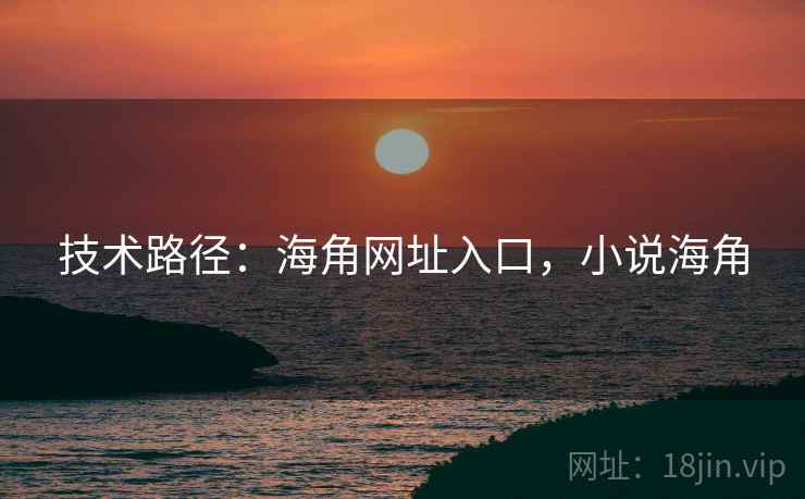 技术路径：海角网址入口，小说海角