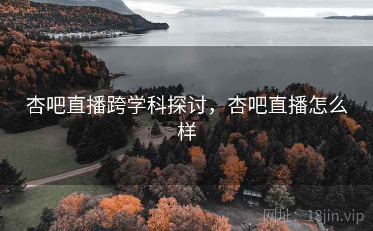 杏吧直播跨学科探讨，杏吧直播怎么样