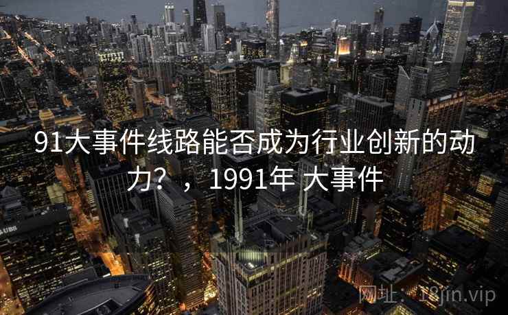 91大事件线路能否成为行业创新的动力？，1991年 大事件