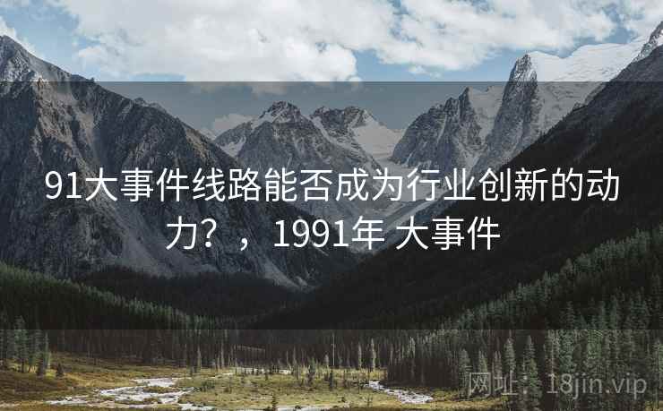91大事件线路能否成为行业创新的动力？，1991年 大事件