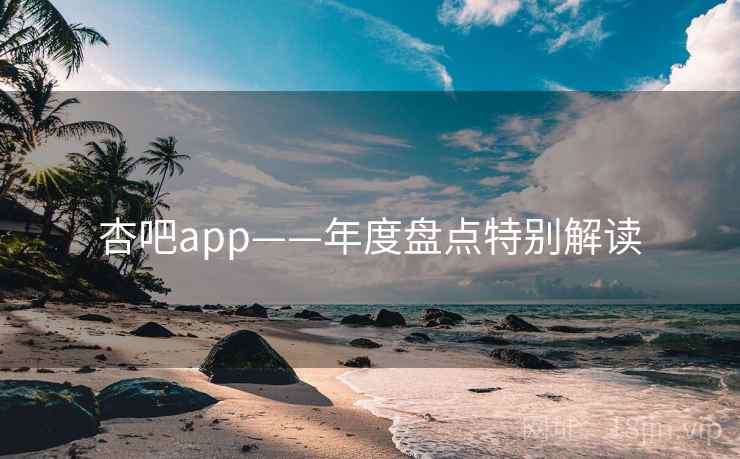 杏吧app——年度盘点特别解读