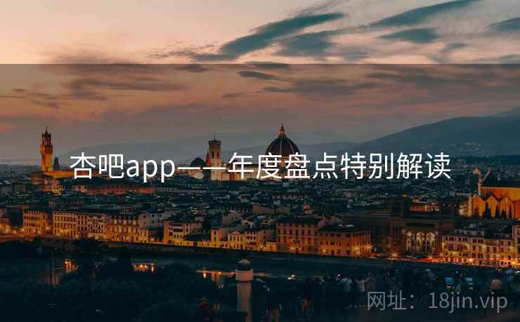 杏吧app——年度盘点特别解读