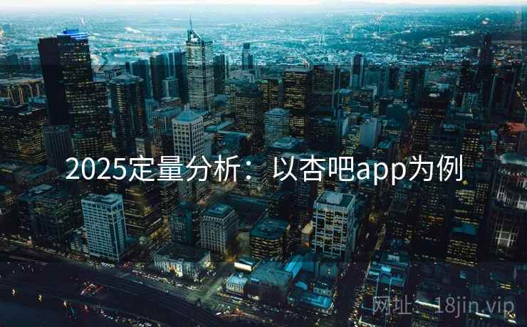 2025定量分析：以杏吧app为例