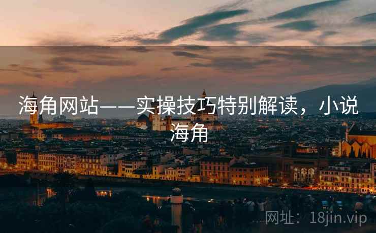 海角网站——实操技巧特别解读，小说海角