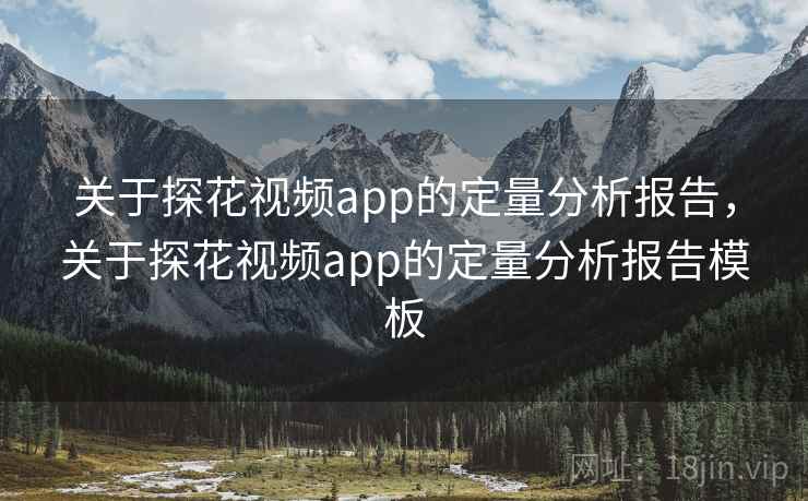 关于探花视频app的定量分析报告，关于探花视频app的定量分析报告模板