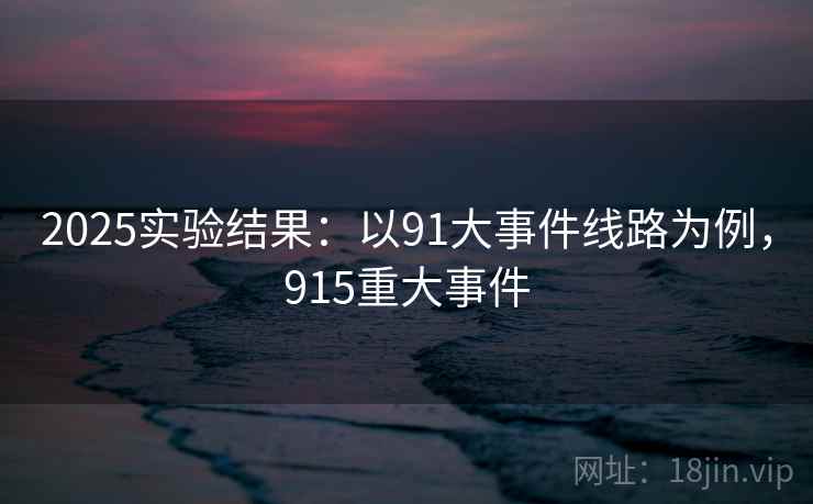 2025实验结果：以91大事件线路为例，915重大事件