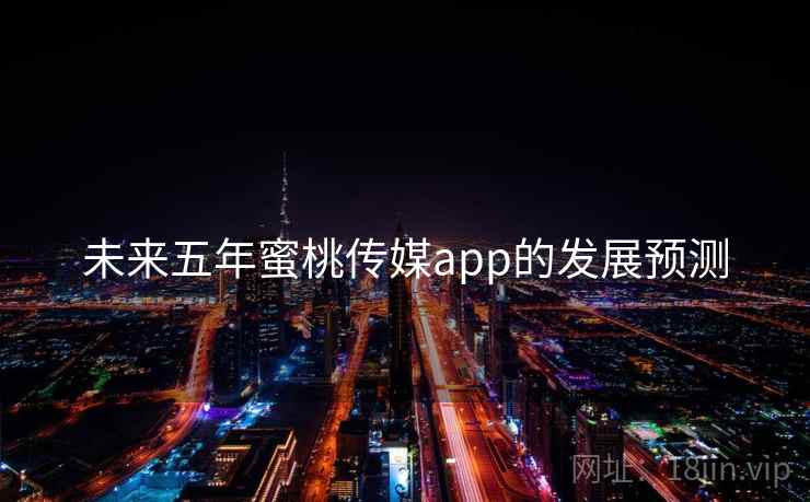未来五年蜜桃传媒app的发展预测